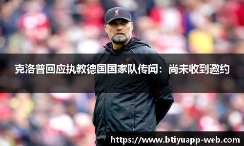 克洛普回应执教德国国家队传闻：尚未收到邀约