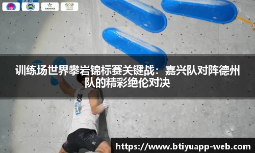 训练场世界攀岩锦标赛关键战：嘉兴队对阵德州队的精彩绝伦对决